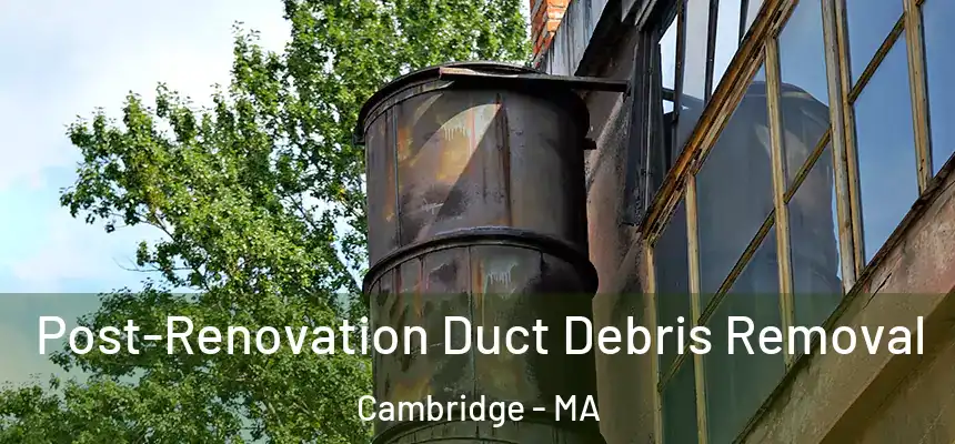  Post-Renovation Duct Debris Removal Cambridge - MA